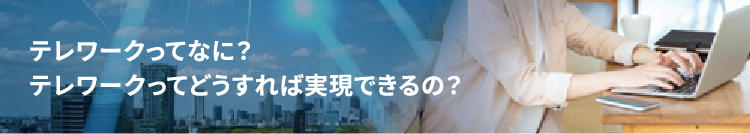 テレワークってなに？テレワークってどうすれば実現できるの？
