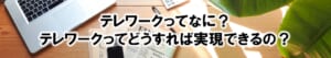 テレワークってなに？テレワークってどうすれば実現できるの？